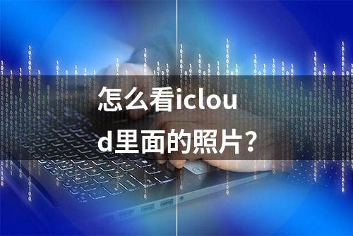 怎么看icloud里面的照片？