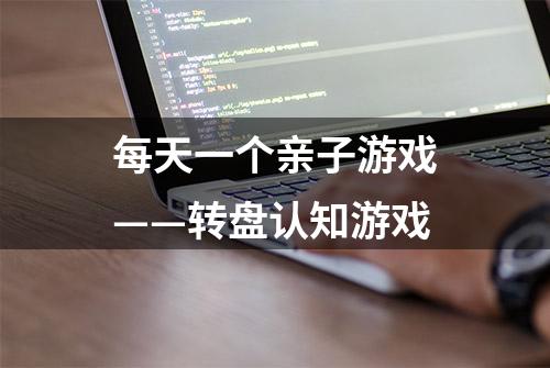 每天一个亲子游戏——转盘认知游戏