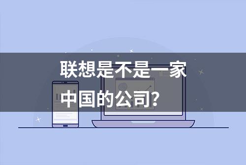 联想是不是一家中国的公司？