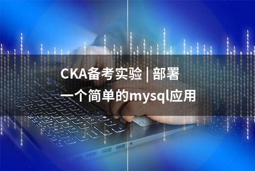 CKA备考实验 | 部署一个简单的mysql应用