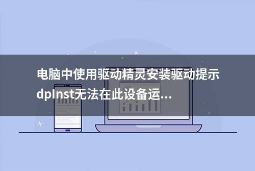 电脑中使用驱动精灵安装驱动提示dpInst无法在此设备运行怎么处理