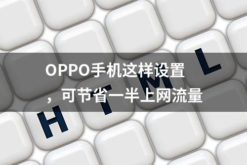 OPPO手机这样设置，可节省一半上网流量