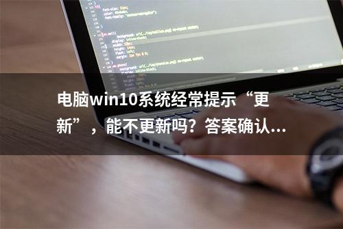 电脑win10系统经常提示“更新”，能不更新吗？答案确认了