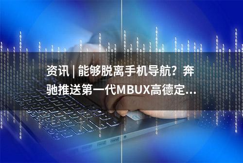 资讯 | 能够脱离手机导航？奔驰推送第一代MBUX高德定制导航OTA升级