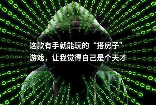 这款有手就能玩的“搭房子”游戏，让我觉得自己是个天才