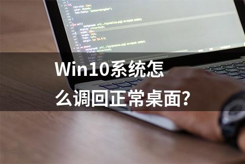 Win10系统怎么调回正常桌面？