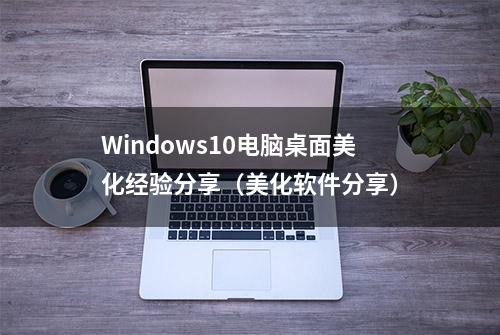 Windows10电脑桌面美化经验分享（美化软件分享）