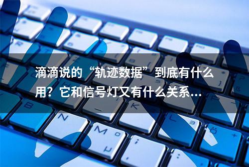 滴滴说的“轨迹数据”到底有什么用？它和信号灯又有什么关系？