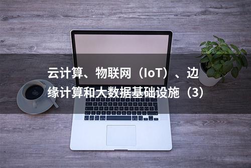 云计算、物联网（IoT）、边缘计算和大数据基础设施（3）