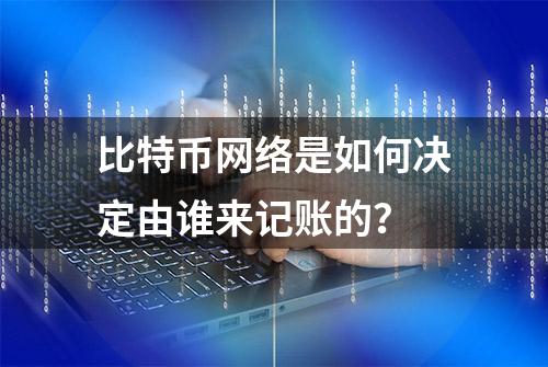 比特币网络是如何决定由谁来记账的？