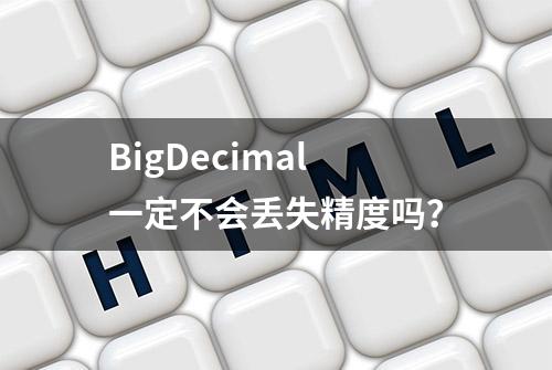 BigDecimal一定不会丢失精度吗？