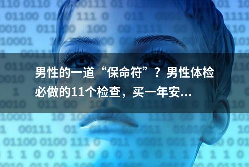 男性的一道“保命符”？男性体检必做的11个检查，买一年安心