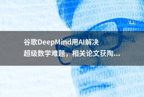 谷歌DeepMind用AI解决超级数学难题，相关论文获陶哲轩点赞