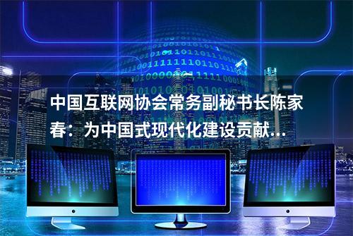 中国互联网协会常务副秘书长陈家春：为中国式现代化建设贡献互联网行业力量