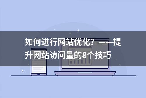 如何进行网站优化？——提升网站访问量的8个技巧