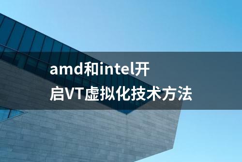 amd和intel开启VT虚拟化技术方法