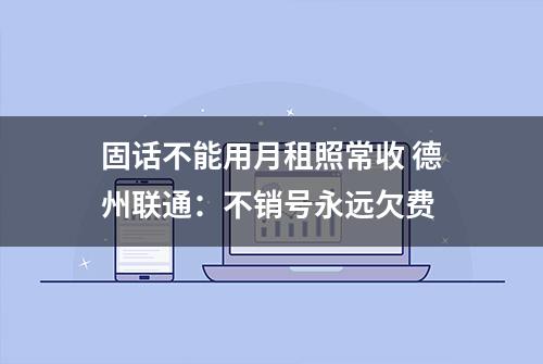 固话不能用月租照常收 德州联通：不销号永远欠费