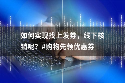 如何实现找上发券，线下核销呢？#购物先领优惠券