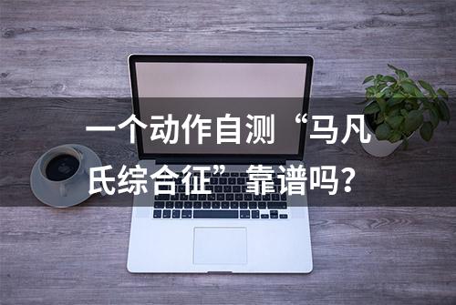 一个动作自测“马凡氏综合征”靠谱吗？