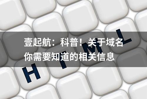 壹起航：科普！关于域名你需要知道的相关信息