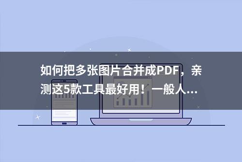 如何把多张图片合并成PDF，亲测这5款工具最好用！一般人真不知道