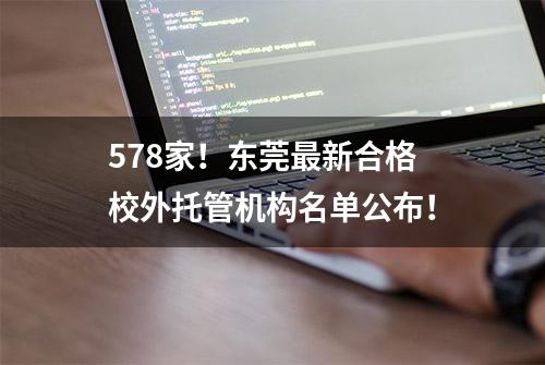 578家！东莞最新合格校外托管机构名单公布！