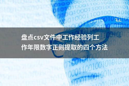 盘点csv文件中工作经验列工作年限数字正则提取的四个方法