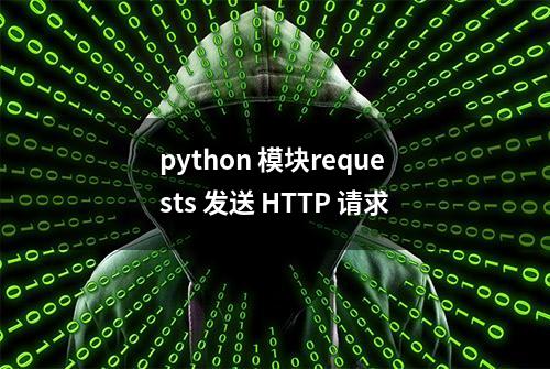 python 模块requests 发送 HTTP 请求