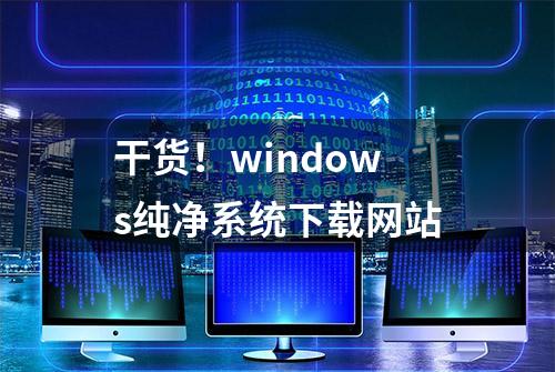 干货！windows纯净系统下载网站