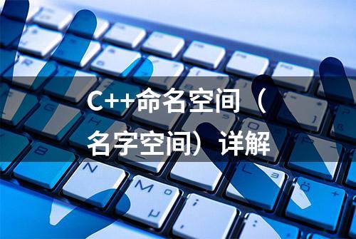 C++命名空间（名字空间）详解