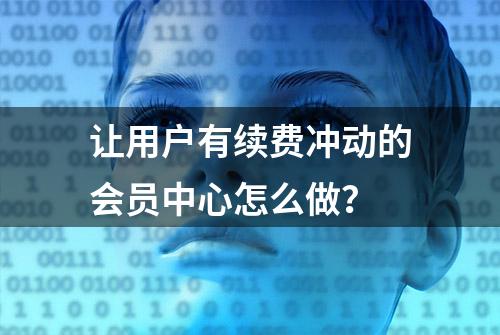 让用户有续费冲动的会员中心怎么做？