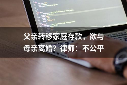 父亲转移家庭存款，欲与母亲离婚？律师：不公平