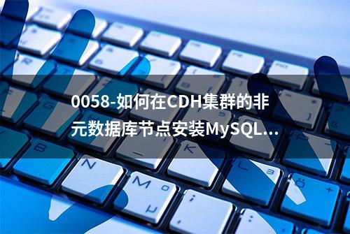 0058-如何在CDH集群的非元数据库节点安装MySQL5.7.12