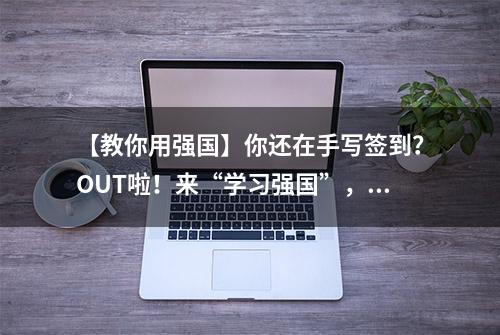 【教你用强国】你还在手写签到？OUT啦！来“学习强国”，扫扫更迅捷→