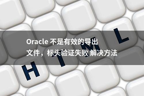 Oracle 不是有效的导出文件，标头验证失败 解决方法