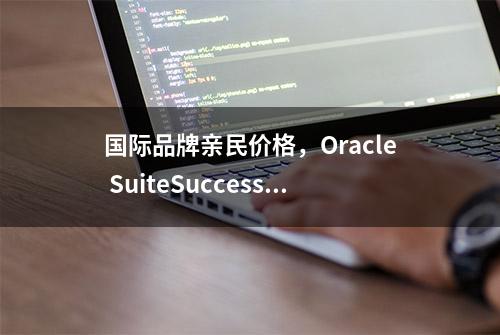 国际品牌亲民价格，Oracle SuiteSuccess助力企业快“上云”