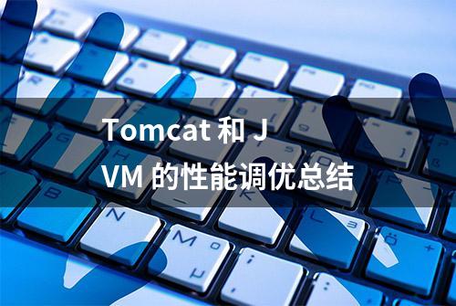 Tomcat 和 JVM 的性能调优总结