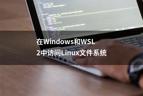 在Windows和WSL 2中访问Linux文件系统