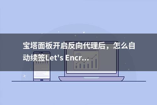 宝塔面板开启反向代理后，怎么自动续签Let's Encrypt免费SSL证书