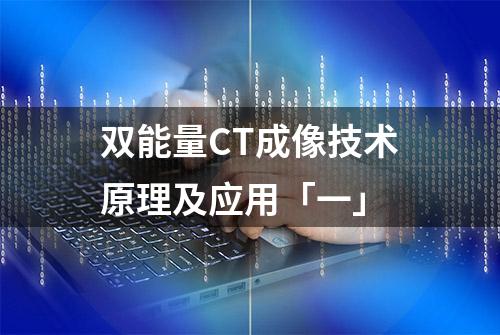 双能量CT成像技术原理及应用「一」