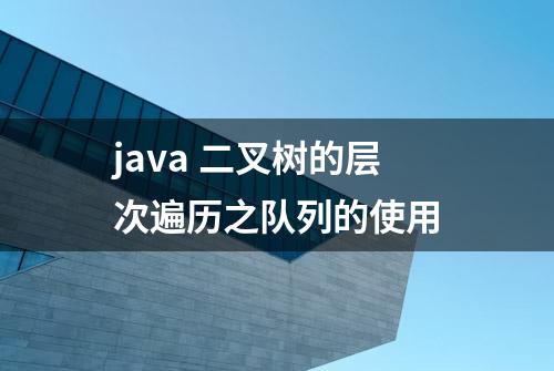 java 二叉树的层次遍历之队列的使用