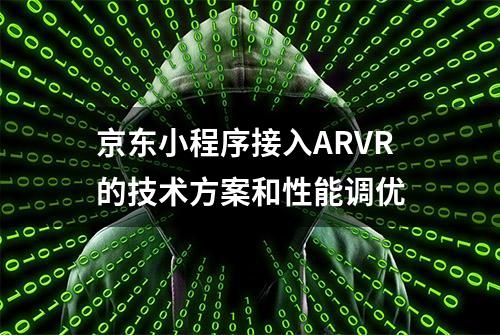 京东小程序接入ARVR的技术方案和性能调优