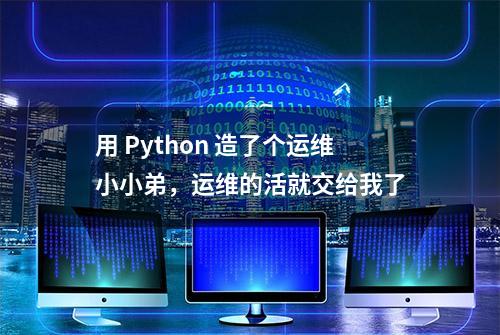 用 Python 造了个运维小小弟，运维的活就交给我了