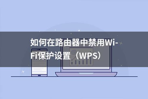 如何在路由器中禁用Wi-Fi保护设置（WPS）