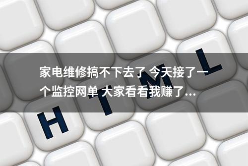 家电维修搞不下去了 今天接了一个监控网单 大家看看我赚了多少钱