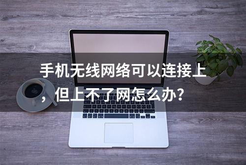 手机无线网络可以连接上，但上不了网怎么办？