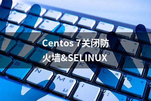 Centos 7关闭防火墙&SELINUX