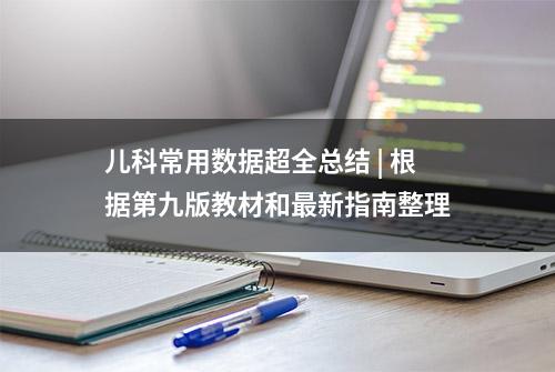 儿科常用数据超全总结 | 根据第九版教材和最新指南整理