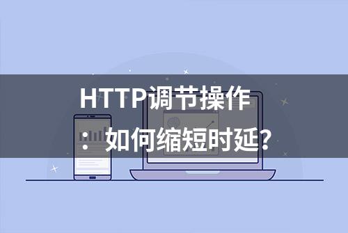 HTTP调节操作：如何缩短时延？