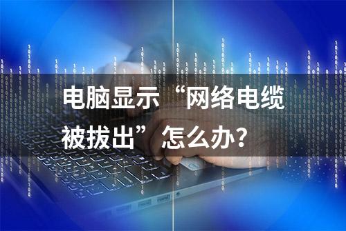 电脑显示“网络电缆被拔出”怎么办？